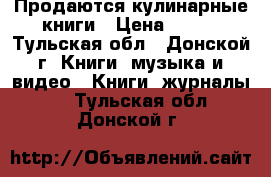 Продаются кулинарные книги › Цена ­ 500 - Тульская обл., Донской г. Книги, музыка и видео » Книги, журналы   . Тульская обл.,Донской г.